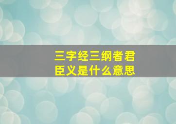 三字经三纲者君臣义是什么意思