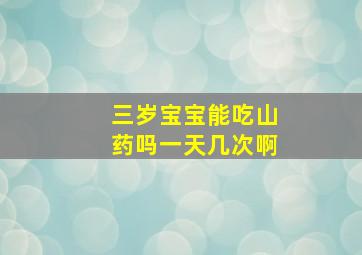 三岁宝宝能吃山药吗一天几次啊