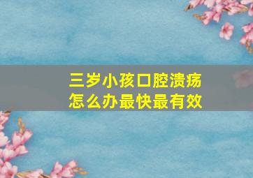 三岁小孩口腔溃疡怎么办最快最有效