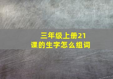 三年级上册21课的生字怎么组词