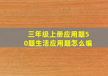 三年级上册应用题50题生活应用题怎么编