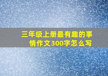 三年级上册最有趣的事情作文300字怎么写