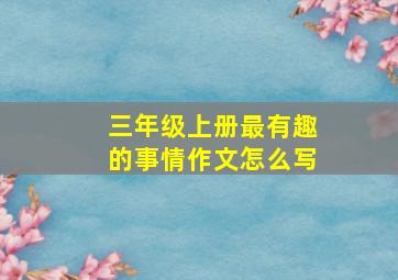 三年级上册最有趣的事情作文怎么写