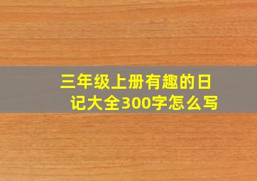 三年级上册有趣的日记大全300字怎么写