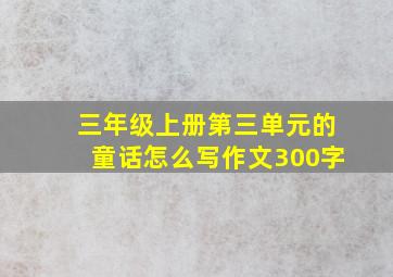 三年级上册第三单元的童话怎么写作文300字