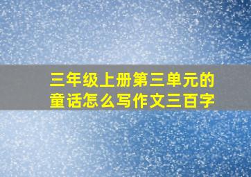 三年级上册第三单元的童话怎么写作文三百字