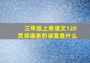 三年级上册语文120页词语表的读音是什么