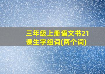 三年级上册语文书21课生字组词(两个词)