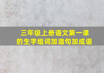 三年级上册语文第一课的生字组词加造句加成语