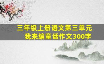 三年级上册语文第三单元我来编童话作文300字