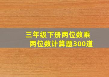 三年级下册两位数乘两位数计算题300道