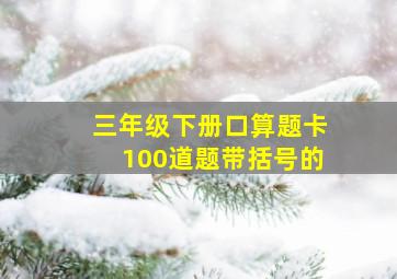 三年级下册口算题卡100道题带括号的