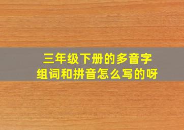 三年级下册的多音字组词和拼音怎么写的呀