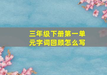 三年级下册第一单元字词回顾怎么写