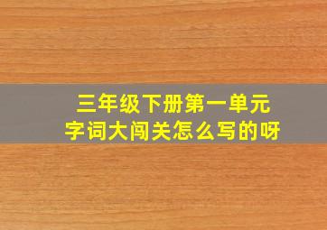 三年级下册第一单元字词大闯关怎么写的呀