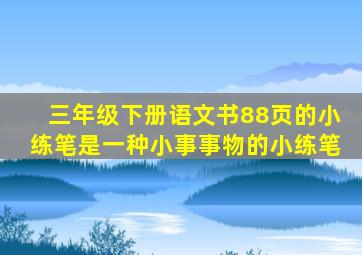 三年级下册语文书88页的小练笔是一种小事事物的小练笔