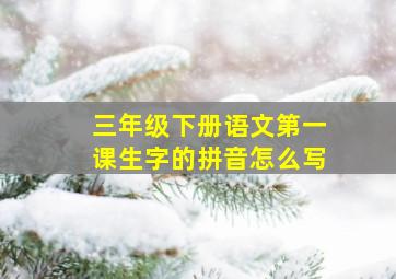 三年级下册语文第一课生字的拼音怎么写