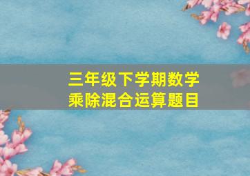 三年级下学期数学乘除混合运算题目