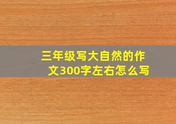 三年级写大自然的作文300字左右怎么写