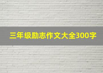 三年级励志作文大全300字