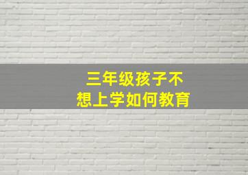 三年级孩子不想上学如何教育