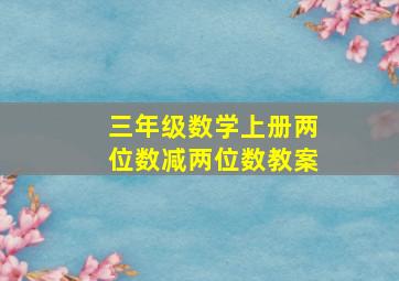 三年级数学上册两位数减两位数教案