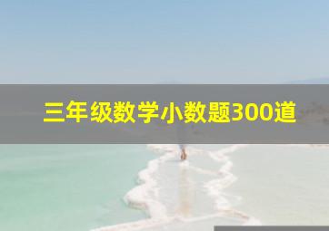 三年级数学小数题300道