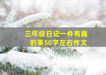 三年级日记一件有趣的事50字左右作文