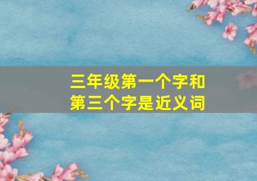 三年级第一个字和第三个字是近义词