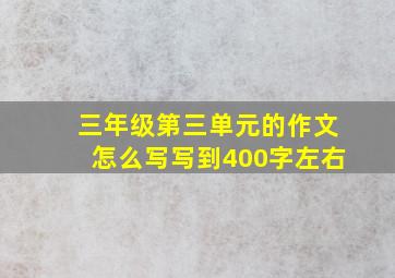 三年级第三单元的作文怎么写写到400字左右