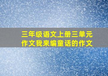 三年级语文上册三单元作文我来编童话的作文