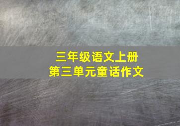 三年级语文上册第三单元童话作文