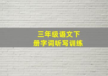 三年级语文下册字词听写训练