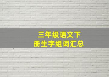 三年级语文下册生字组词汇总