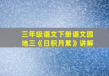 三年级语文下册语文园地三《日积月累》讲解