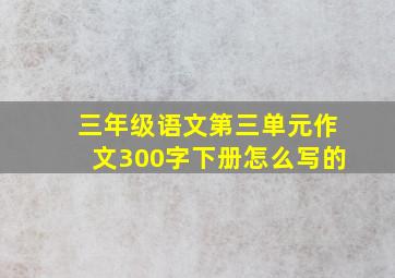 三年级语文第三单元作文300字下册怎么写的