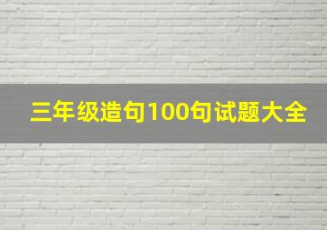 三年级造句100句试题大全