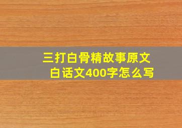 三打白骨精故事原文白话文400字怎么写