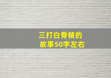 三打白骨精的故事50字左右