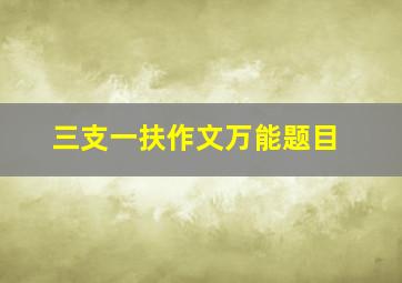 三支一扶作文万能题目