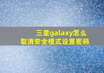 三星galaxy怎么取消安全模式设置密码