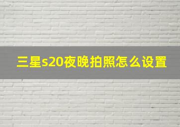 三星s20夜晚拍照怎么设置