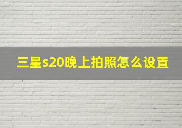 三星s20晚上拍照怎么设置