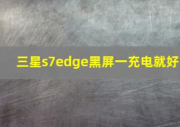 三星s7edge黑屏一充电就好