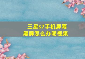 三星s7手机屏幕黑屏怎么办呢视频