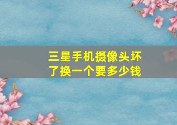 三星手机摄像头坏了换一个要多少钱