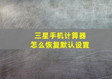 三星手机计算器怎么恢复默认设置