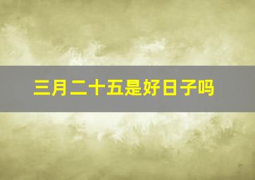 三月二十五是好日子吗