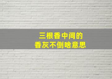 三根香中间的香灰不倒啥意思