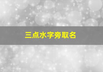 三点水字旁取名